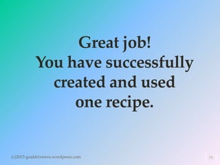 Great job!
You have successfully
created and used
one recipe.
(c)2015 goaldrivenva.wordpress.com 79
 