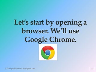 Let’s start by opening a
browser. We’ll use
Google Chrome.
(c)2015 goaldrivenva.wordpress.com 8
 