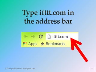 Type ifttt.com in
the address bar
(c)2015 goaldrivenva.wordpress.com 9
 
