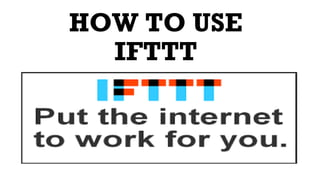 HOW TO USE
IFTTT
 