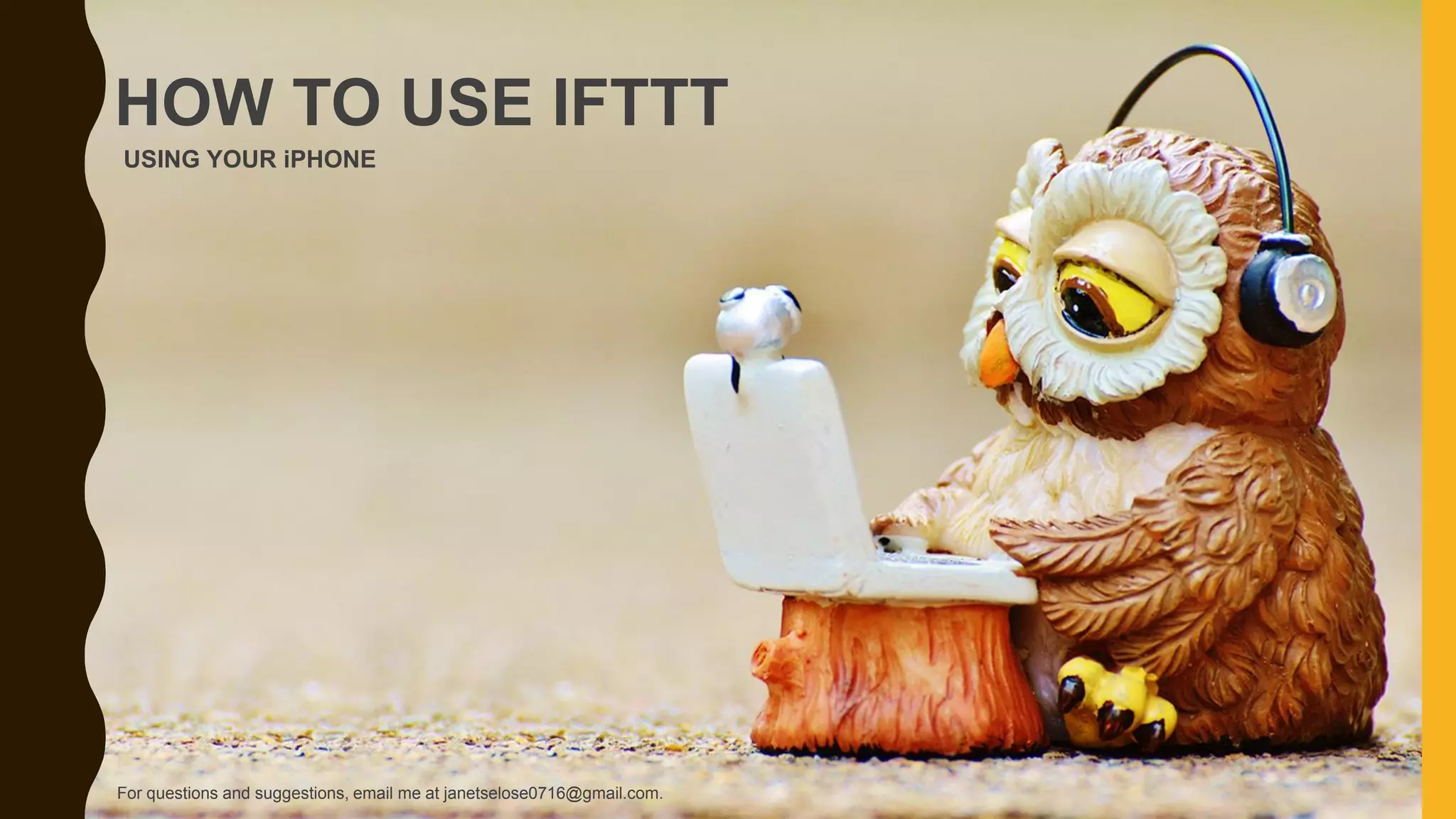 USING YOUR iPHONE
HOW TO USE IFTTT
For questions and suggestions, email me at janetselose0716@gmail.com.
 