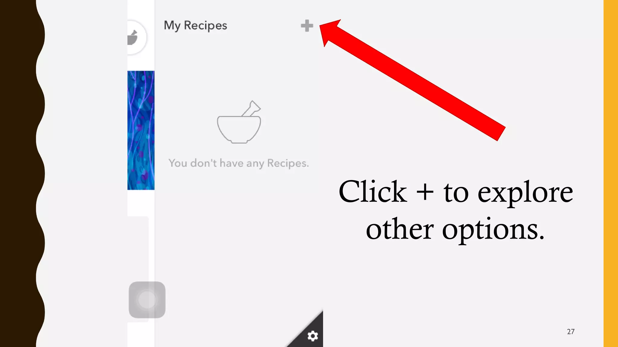 Click + to explore
other options.
27
 