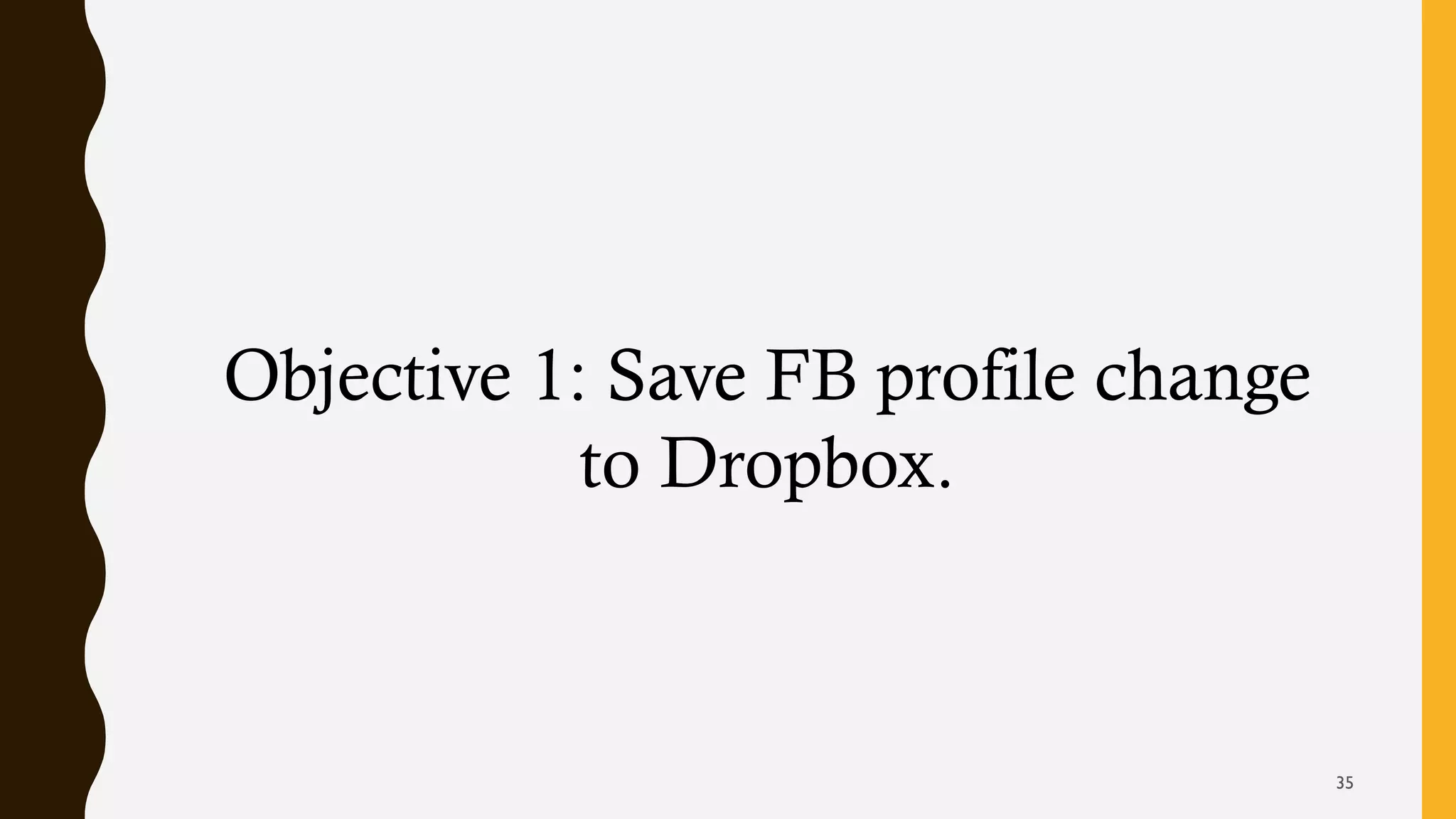 Objective 1: Save FB profile change
to Dropbox.
35
 