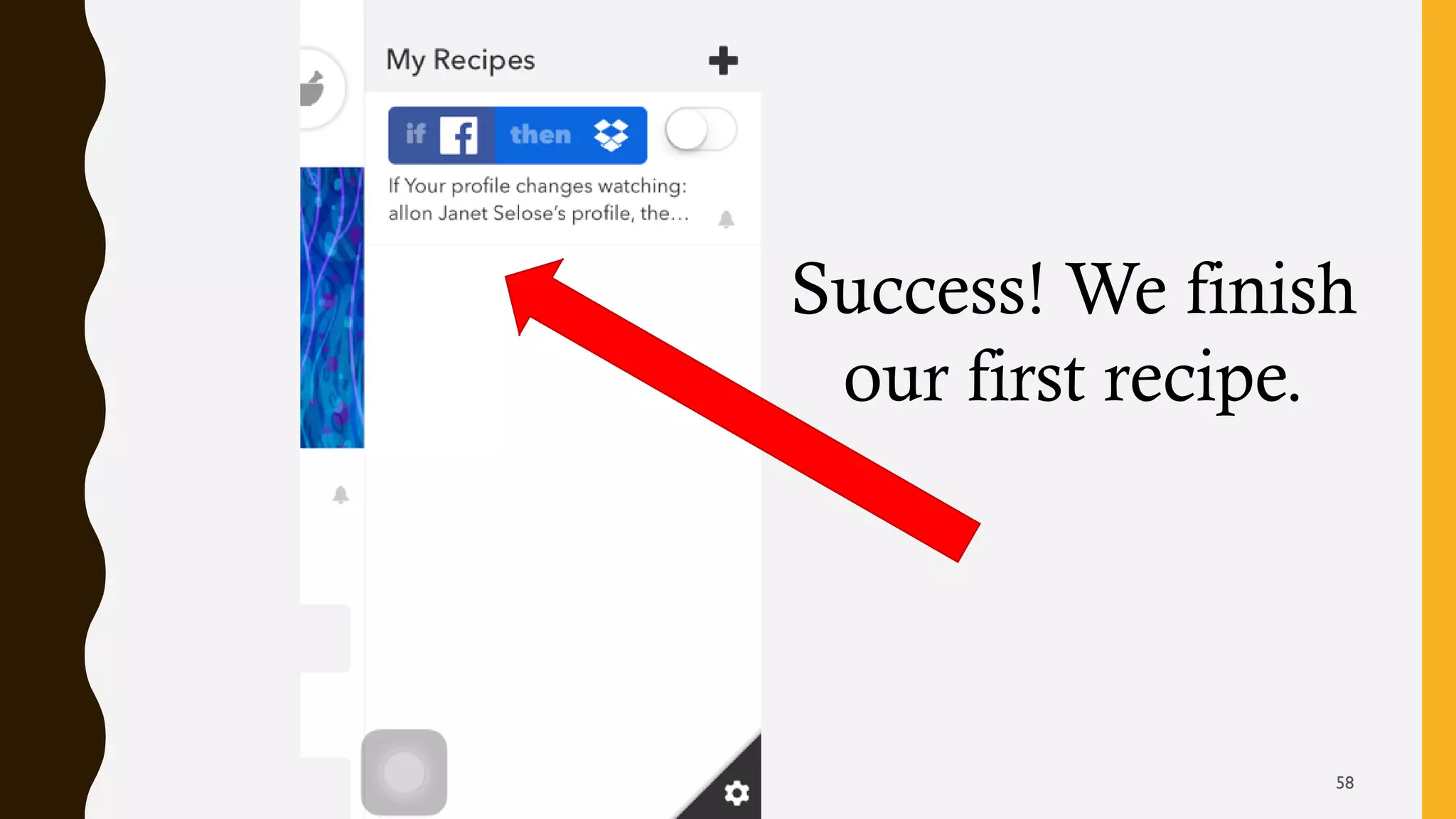 Success! We finish
our first recipe.
58
 