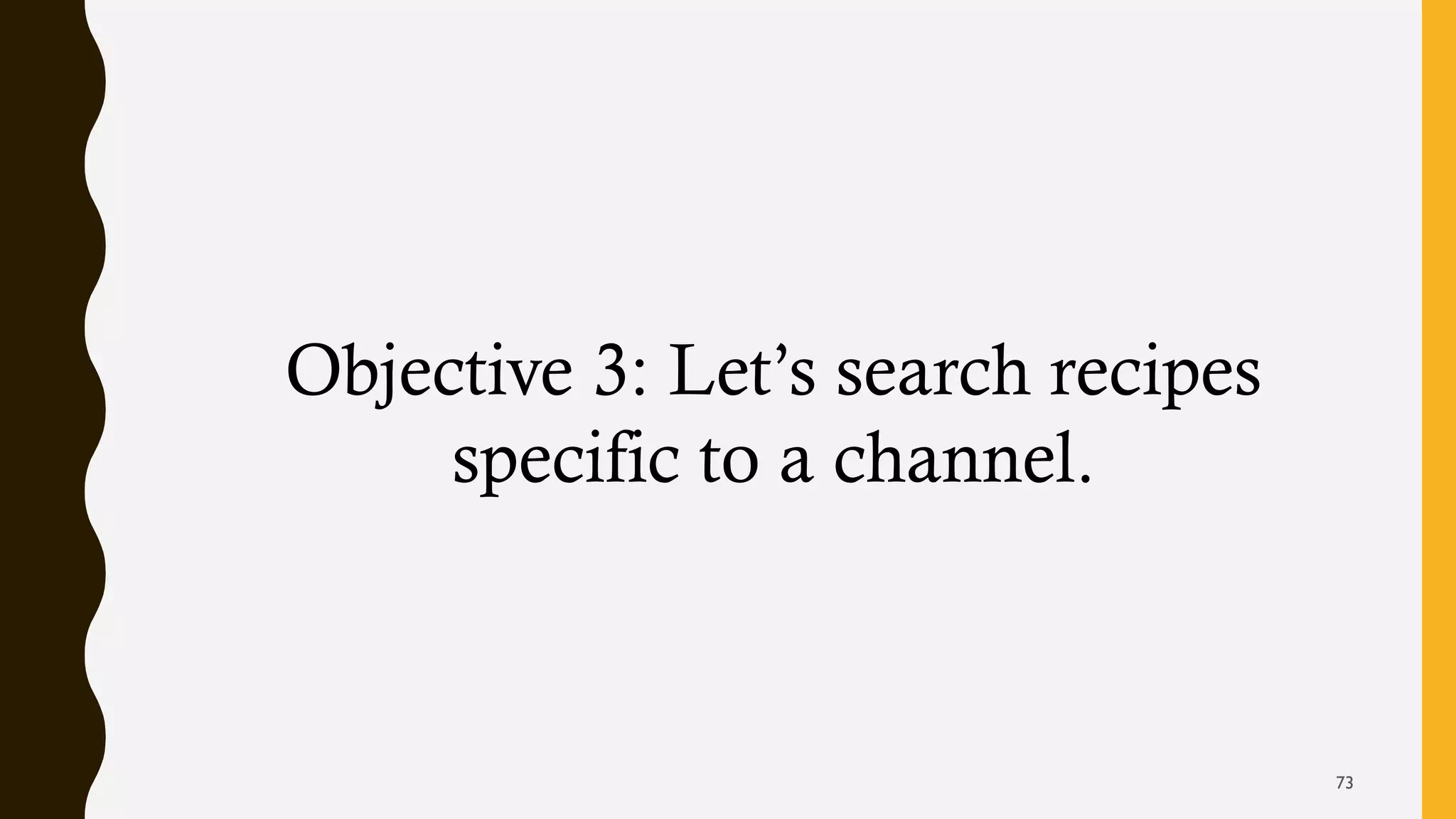 Objective 3: Let’s search recipes
specific to a channel.
73
 