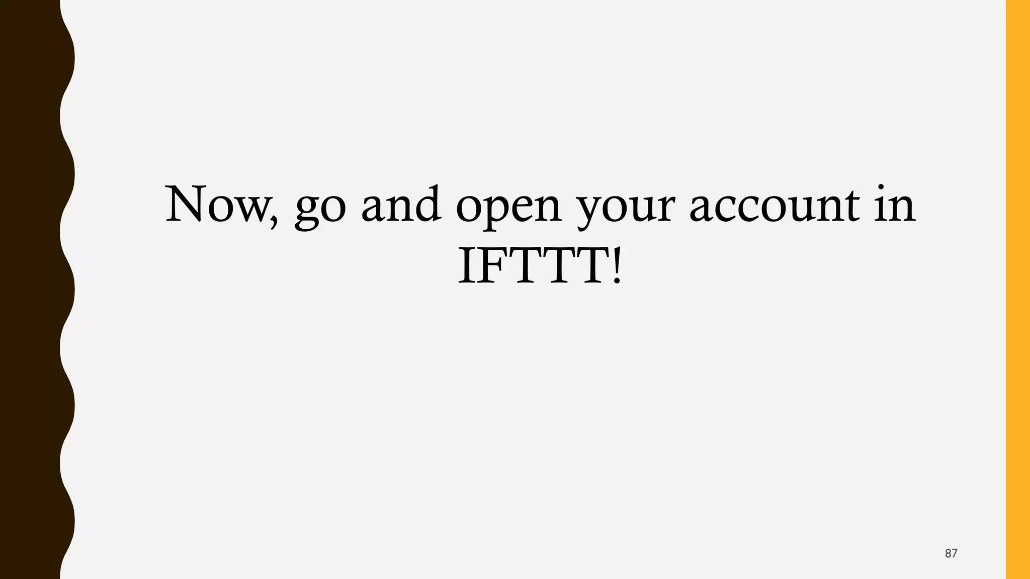 Now, go and open your account in
IFTTT!
87
 