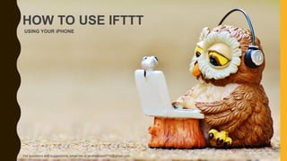USING YOUR iPHONE
HOW TO USE IFTTT
For questions and suggestions, email me at janetselose0716@gmail.com.
 