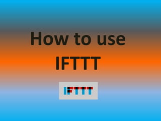 How to use
IFTTT
 