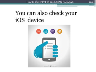 106How to Use IFTTT © 2018 JOAN PALAPAR
You can also check your
iOS device
 