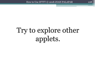 108How to Use IFTTT © 2018 JOAN PALAPAR
Try to explore other
applets.
 
