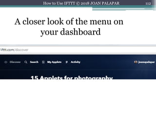 112How to Use IFTTT © 2018 JOAN PALAPAR
A closer look of the menu on
your dashboard
 