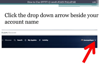 116How to Use IFTTT © 2018 JOAN PALAPAR
Click the drop down arrow beside your
account name
 