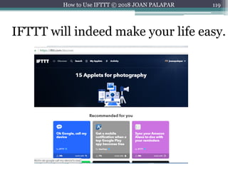 119How to Use IFTTT © 2018 JOAN PALAPAR
IFTTT will indeed make your life easy.
 