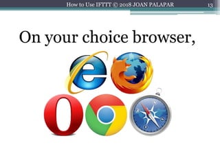 13
On your choice browser,
How to Use IFTTT © 2018 JOAN PALAPAR
 