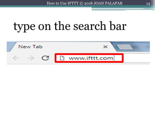 14
type on the search bar
How to Use IFTTT © 2018 JOAN PALAPAR
 