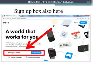 26
Sign up box also here
How to Use IFTTT © 2018 JOAN PALAPAR
 