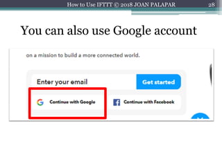 28
You can also use Google account
How to Use IFTTT © 2018 JOAN PALAPAR
 