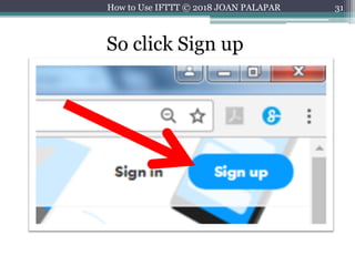 31
So click Sign up
How to Use IFTTT © 2018 JOAN PALAPAR
 