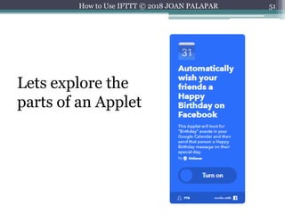 51How to Use IFTTT © 2018 JOAN PALAPAR
Lets explore the
parts of an Applet
 