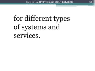 58How to Use IFTTT © 2018 JOAN PALAPAR
for different types
of systems and
services.
 