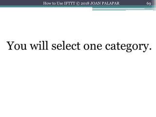 69How to Use IFTTT © 2018 JOAN PALAPAR
You will select one category.
 