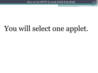 75How to Use IFTTT © 2018 JOAN PALAPAR
You will select one applet.
 