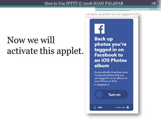 78How to Use IFTTT © 2018 JOAN PALAPAR
Now we will
activate this applet.
 