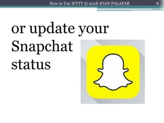 8
or update your
Snapchat
status
How to Use IFTTT © 2018 JOAN PALAPAR
 