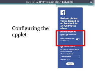 91How to Use IFTTT © 2018 JOAN PALAPAR
Configuring the
applet
 