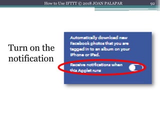 92How to Use IFTTT © 2018 JOAN PALAPAR
Turn on the
notification
 