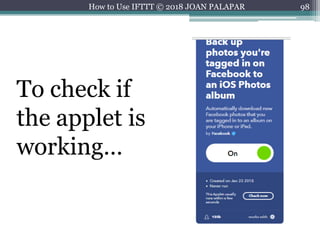 98How to Use IFTTT © 2018 JOAN PALAPAR
To check if
the applet is
working…
 