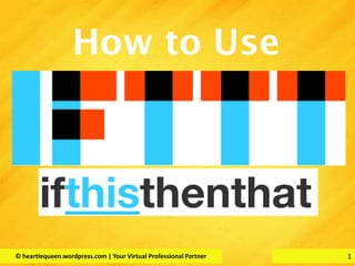 1
How to Use
1© heartiequeen.wordpress.com | Your Virtual Professional Partner
 
