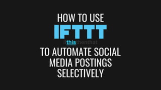 TO AUTOMATE SOCIAL
MEDIA POSTINGS
SELECTIVELY
HOW TO USE
 