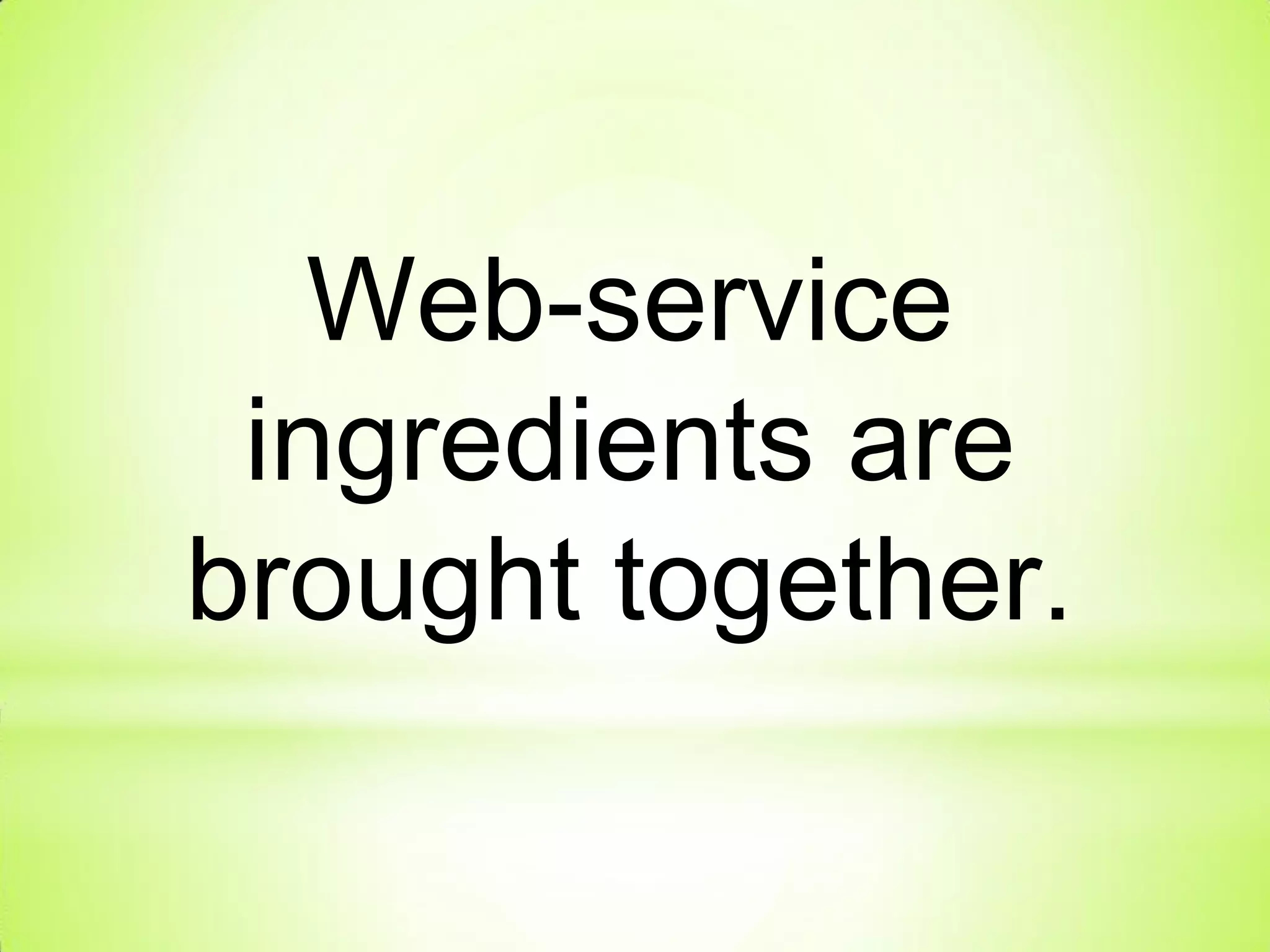 Web-service
ingredients are
brought together.
 