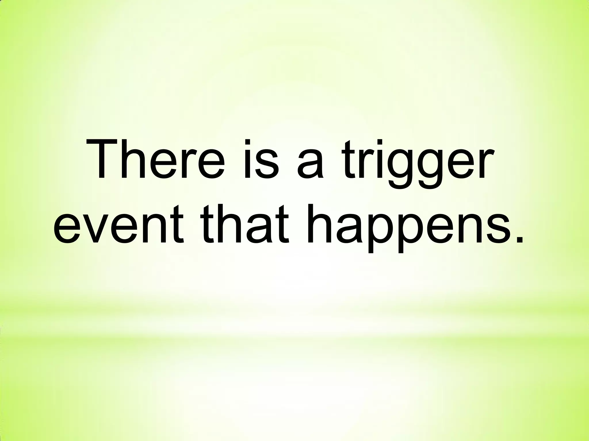 There is a trigger
event that happens.
 