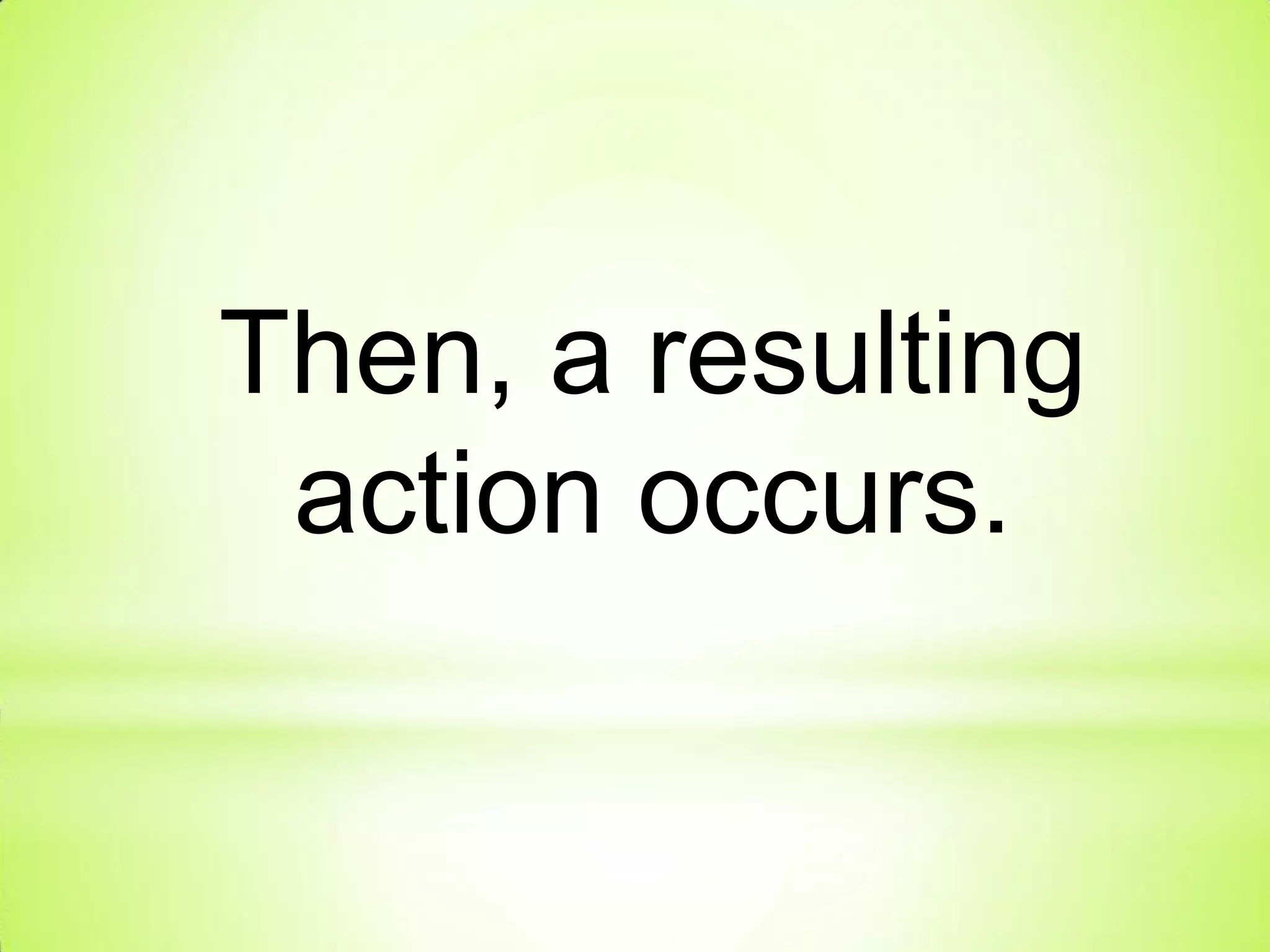 Then, a resulting
action occurs.
 