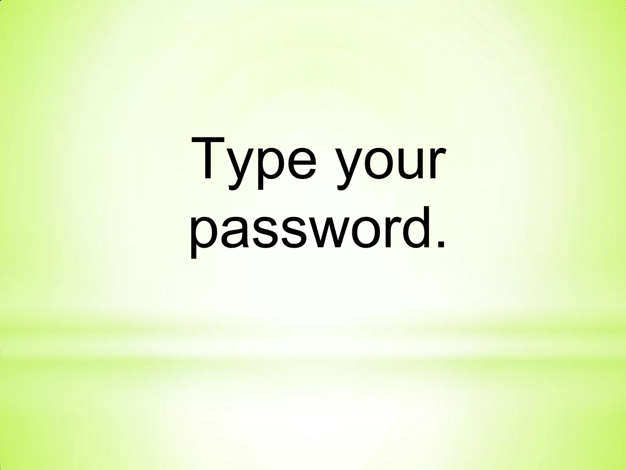 Type your
password.
 