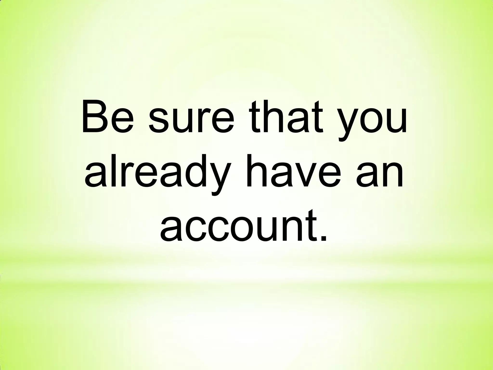 Be sure that you
already have an
account.
 