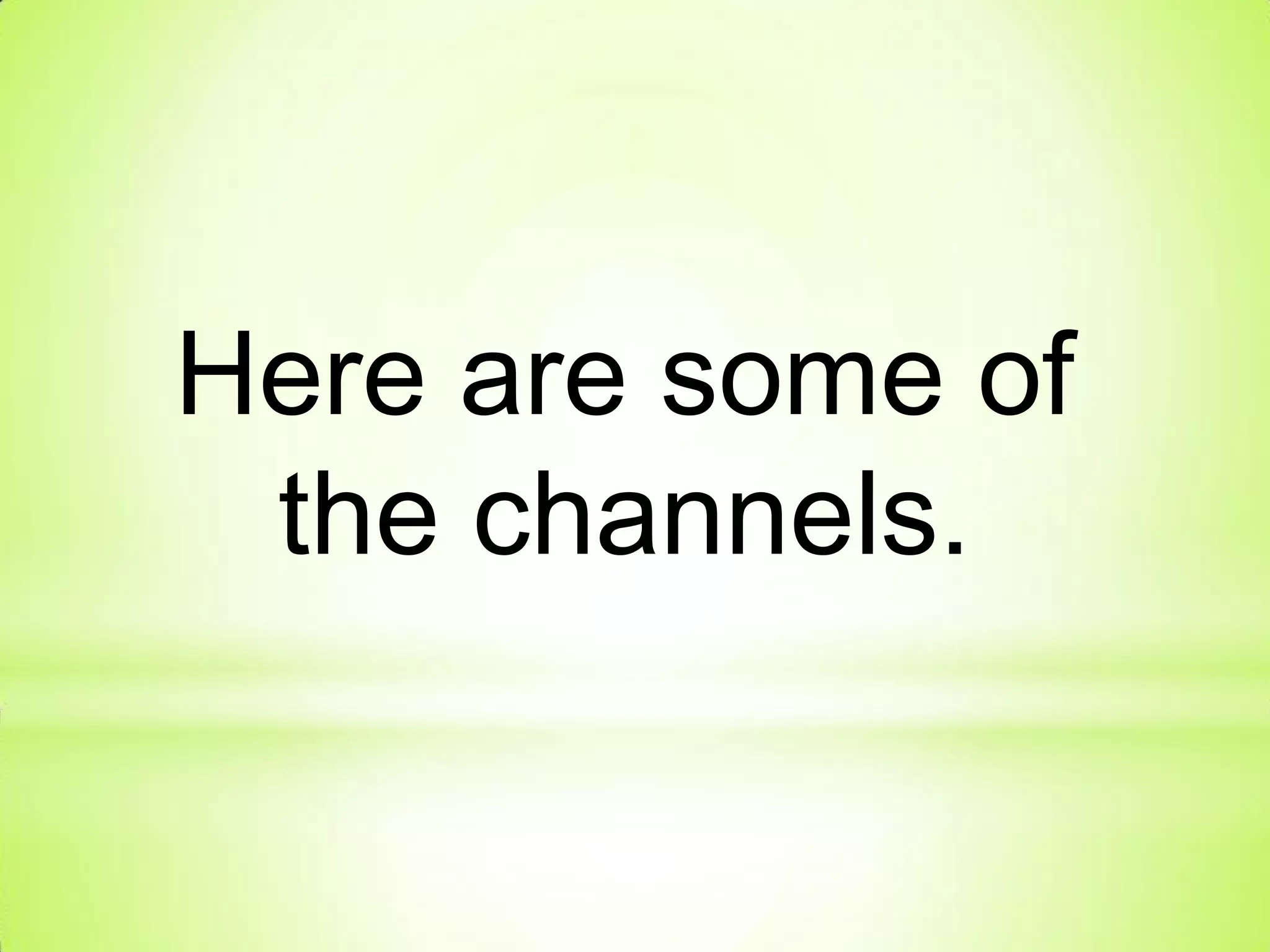 Here are some of
the channels.
 