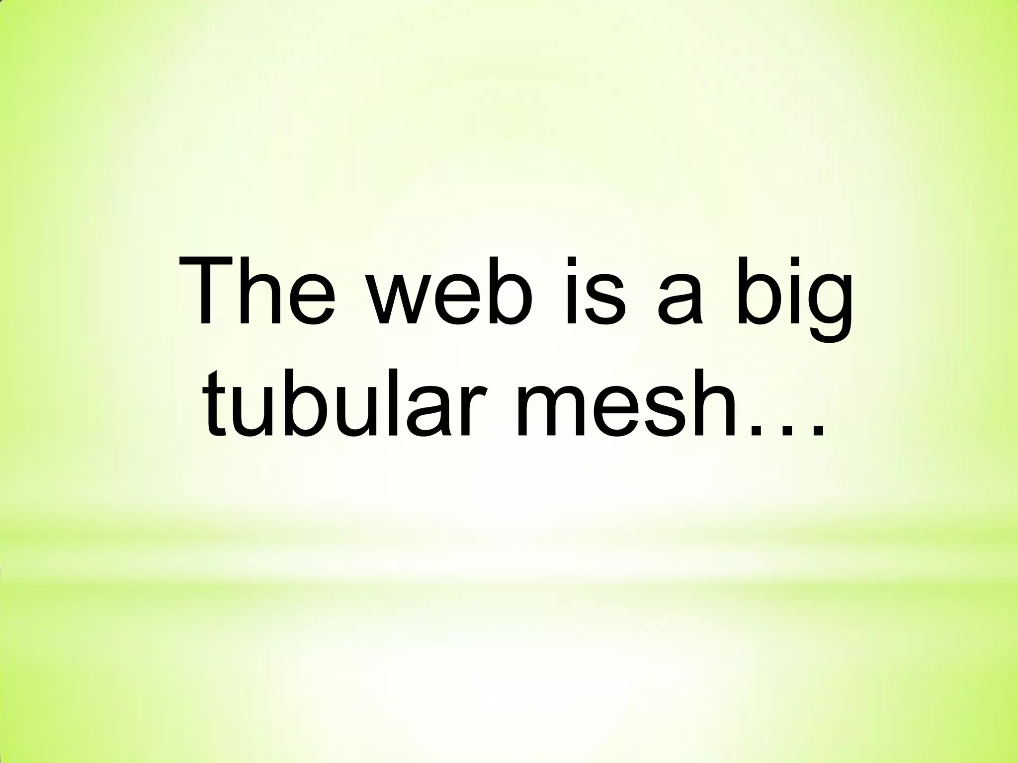 The web is a big
tubular mesh…
 