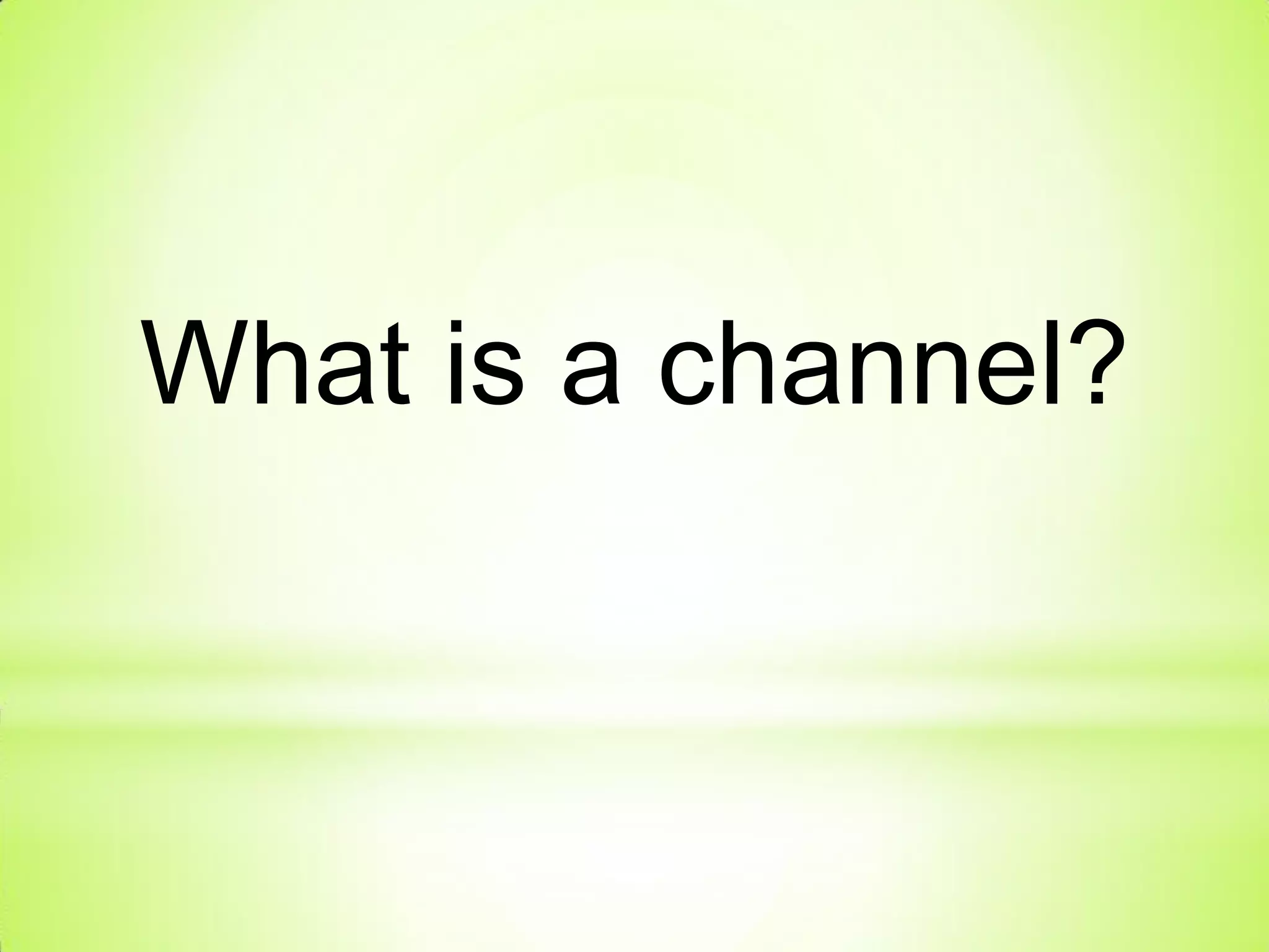 What is a channel?
 