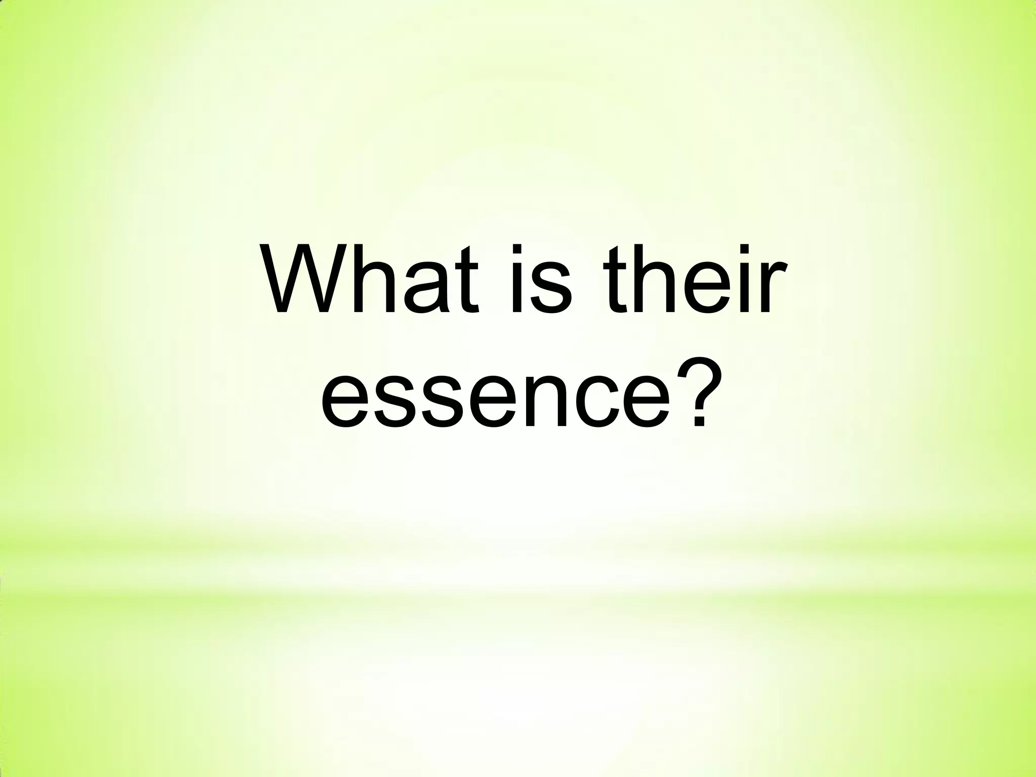 What is their
essence?
 