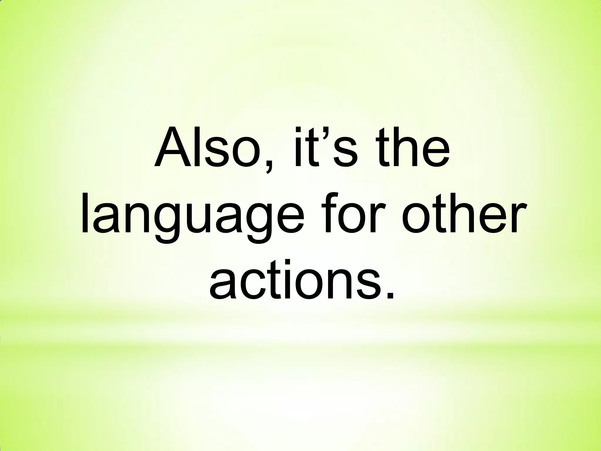 Also, it’s the
language for other
actions.
 