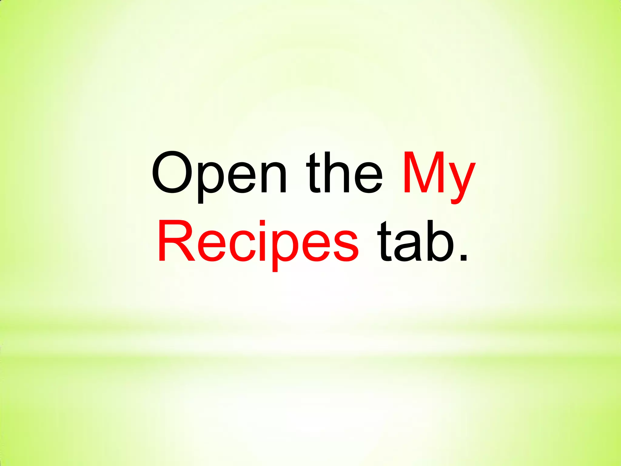 Open the My
Recipes tab.
 