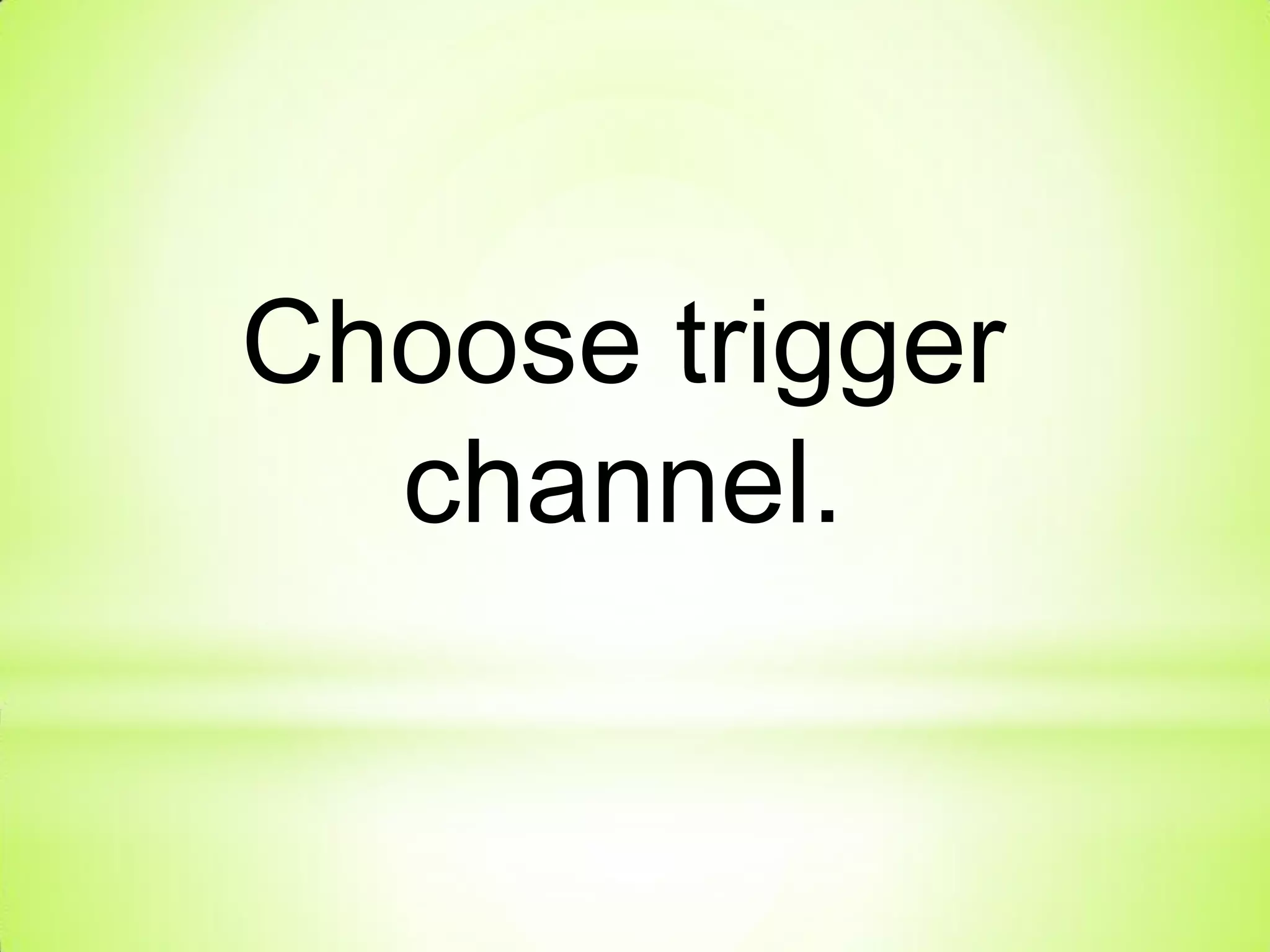 Choose trigger
channel.
 