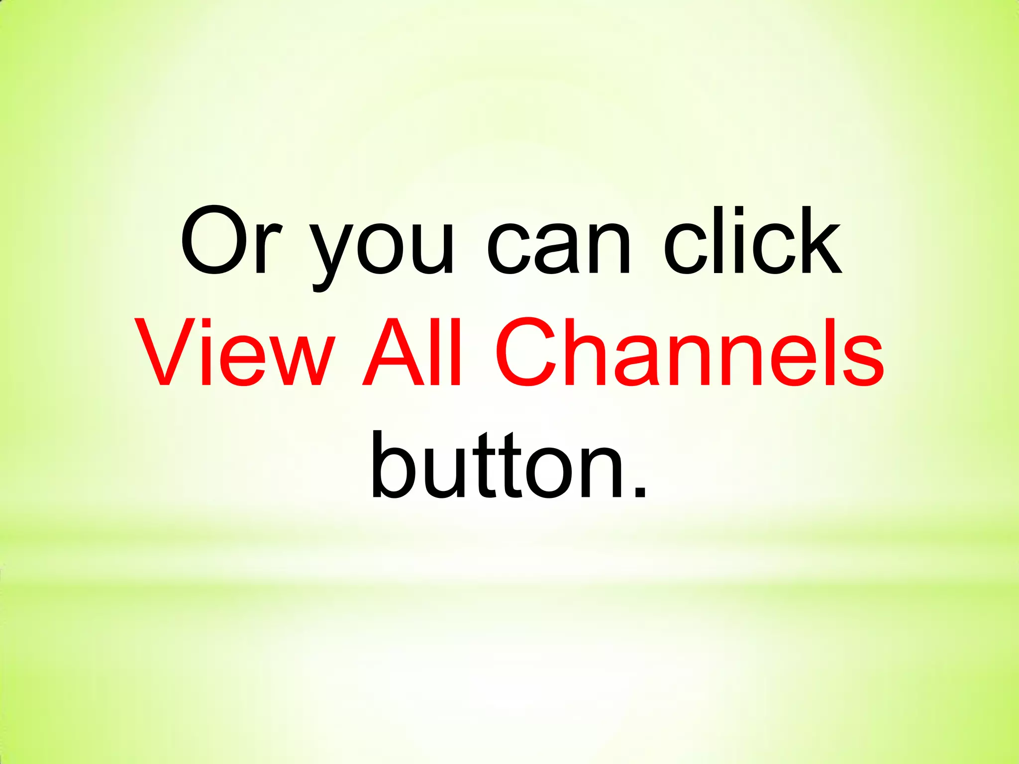 Or you can click
View All Channels
button.
 
