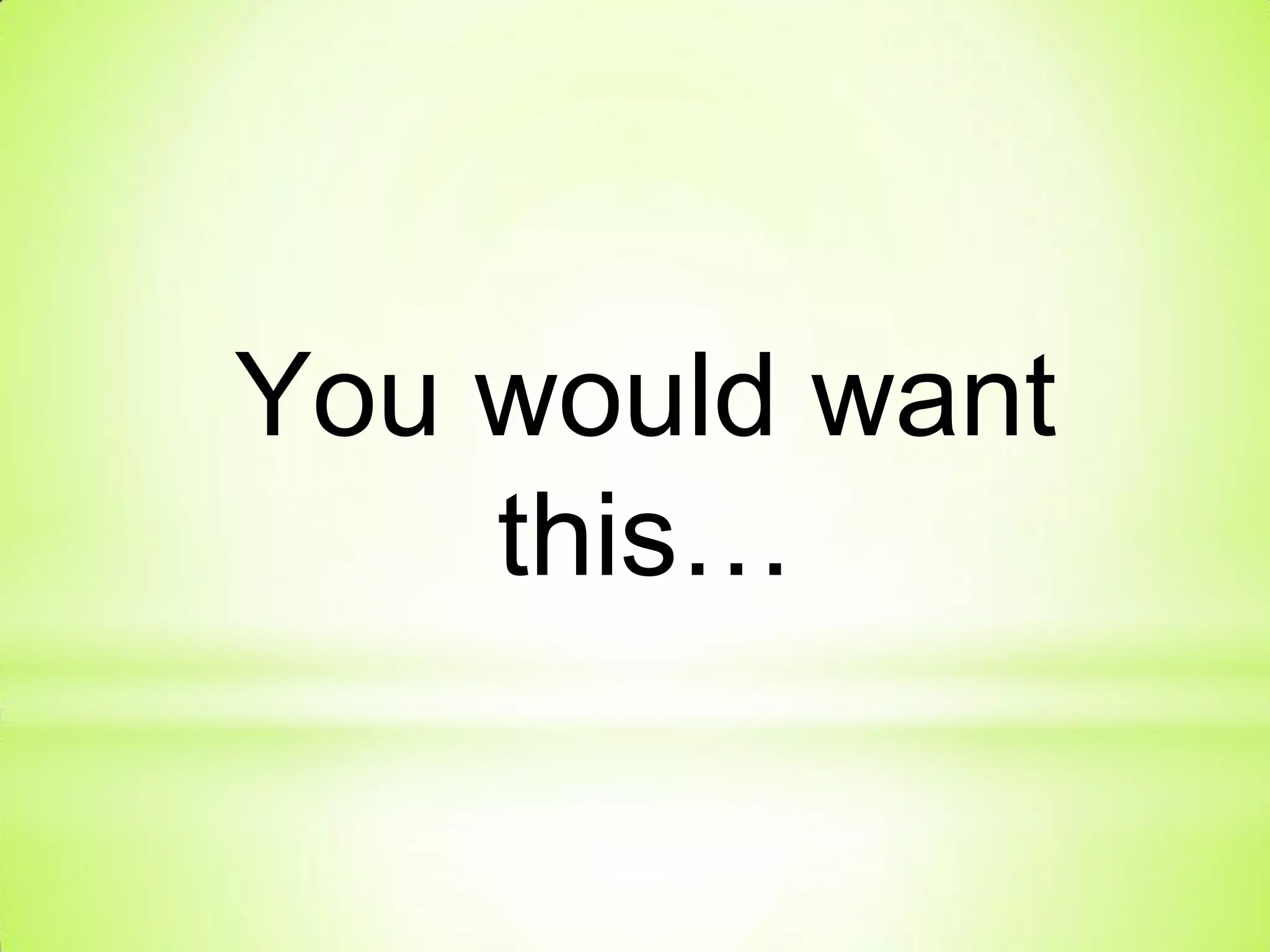 You would want
this…
 