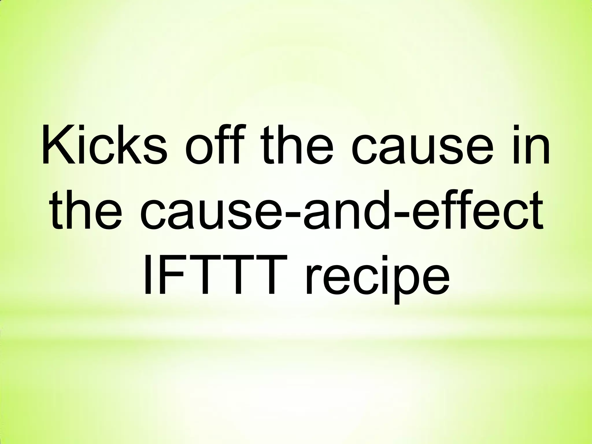 Kicks off the cause in
the cause-and-effect
IFTTT recipe
 