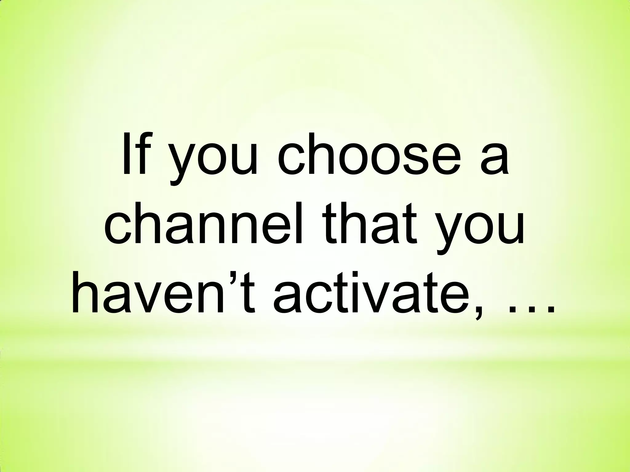 If you choose a
channel that you
haven’t activate, …
 