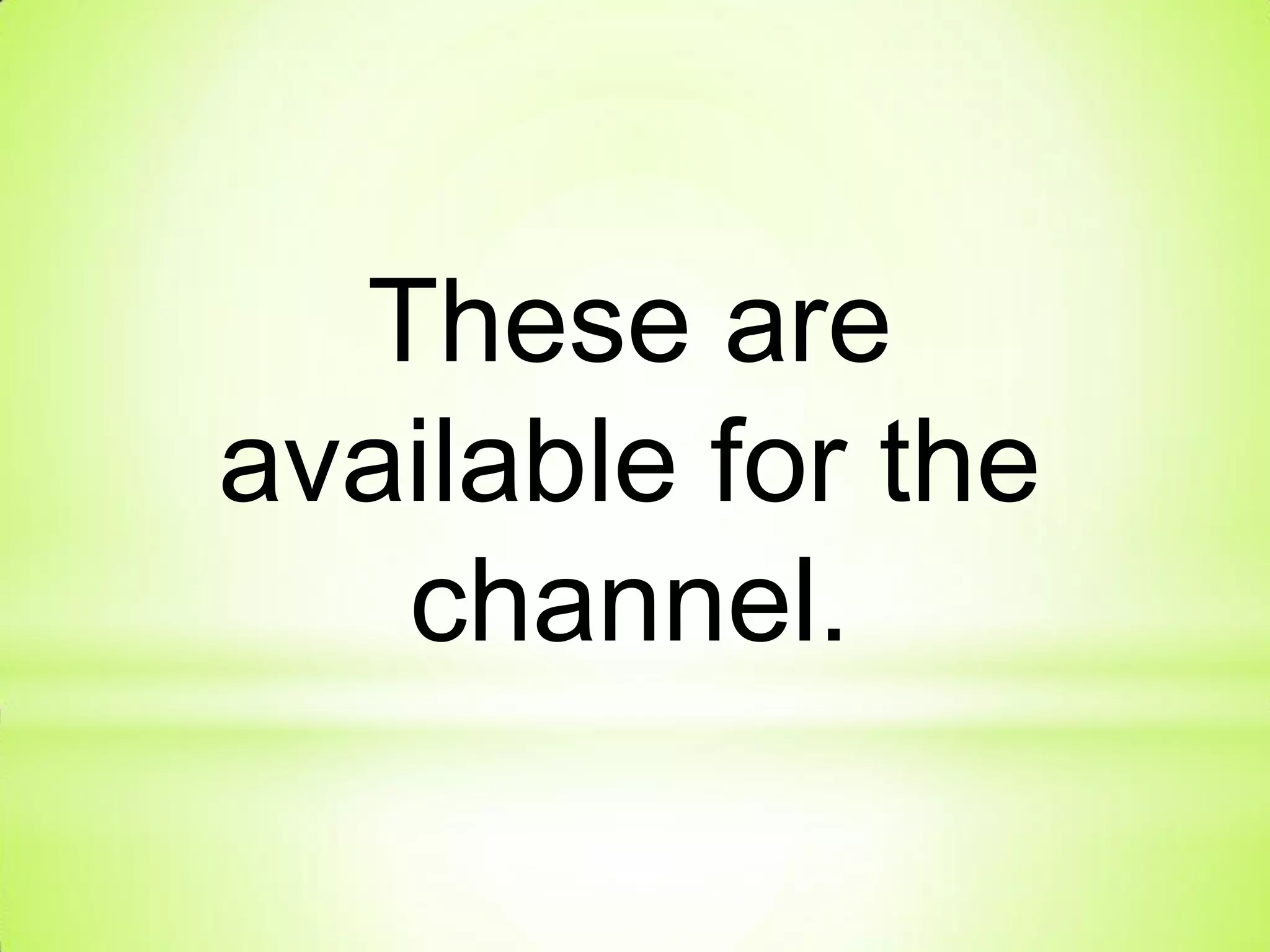 These are
available for the
channel.
 